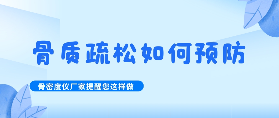怎么預(yù)防治療骨質(zhì)疏松呢?骨密度檢測(cè)儀生產(chǎn)廠(chǎng)家提醒您這樣做！
