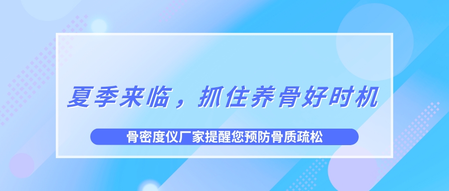 夏季來(lái)臨，抓住養(yǎng)骨好時(shí)機(jī)，預(yù)防骨質(zhì)疏松！